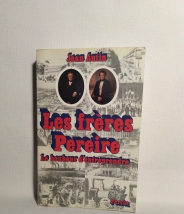 Les frères Pereire Le bonheur d'entreprendre. Jean Autin. 